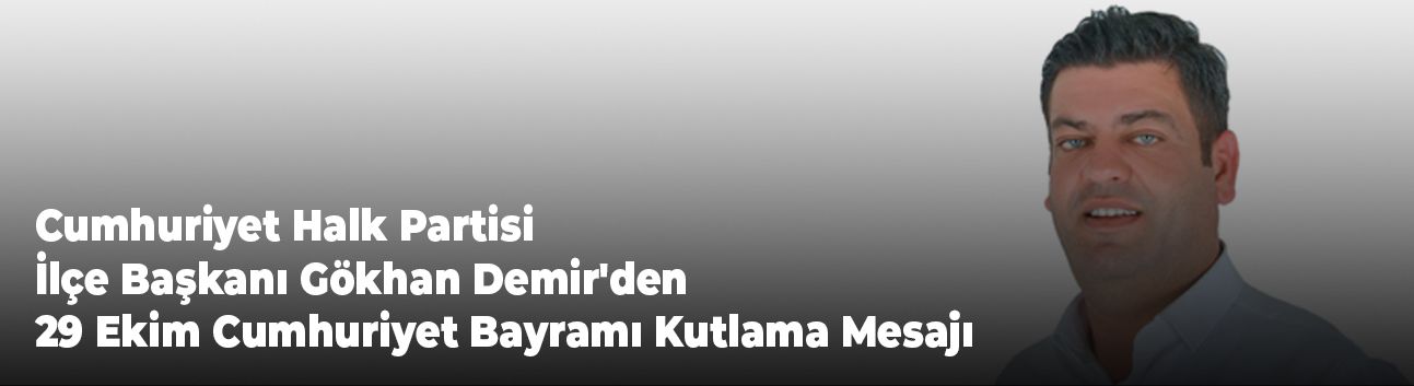 Cumhuriyet Halk Partisi İlçe Başkanı Gökhan Demir'den 29 Ekim Cumhuriyet Bayramı Kutlama Mesajı