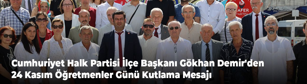 Cumhuriyet Halk Partisi İlçe Başkanı Gökhan Demir'den 24 Kasım Öğretmenler Günü Kutlama Mesajı